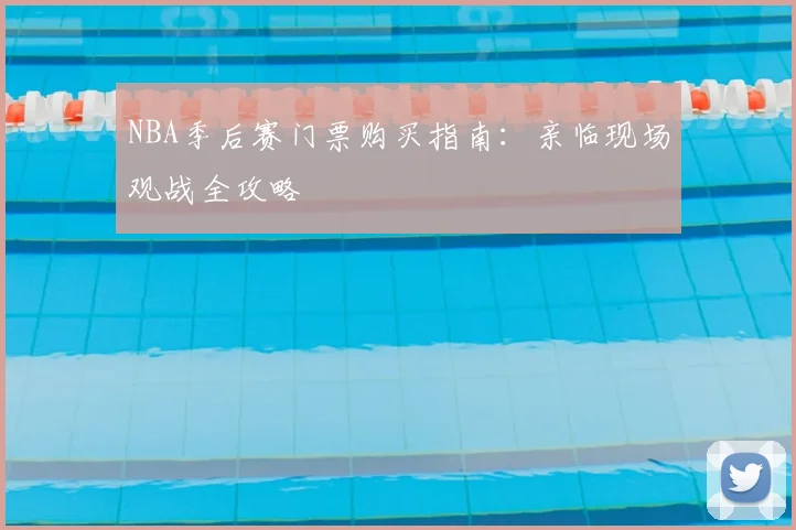 NBA季后赛门票购买指南：亲临现场观战全攻略