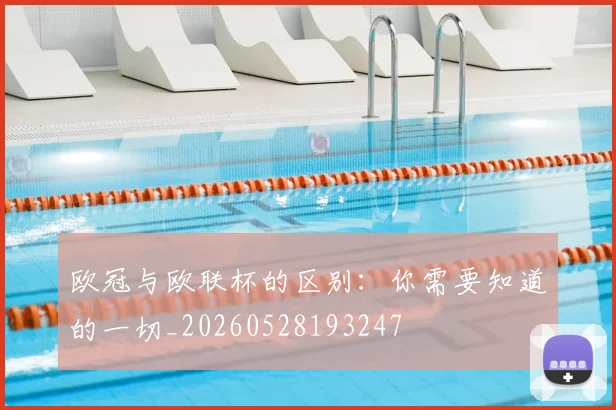 欧冠与欧联杯的区别：你需要知道的一切_20260528193247