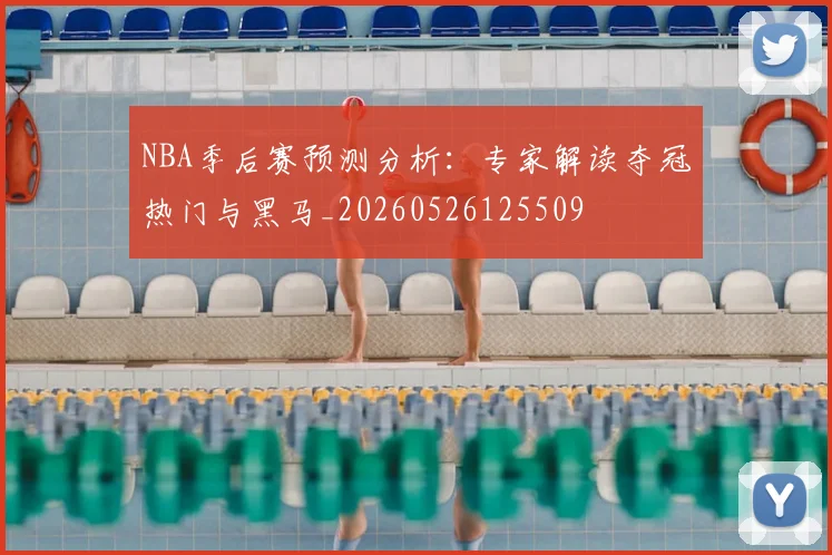 NBA季后赛预测分析：专家解读夺冠热门与黑马_20260526125509